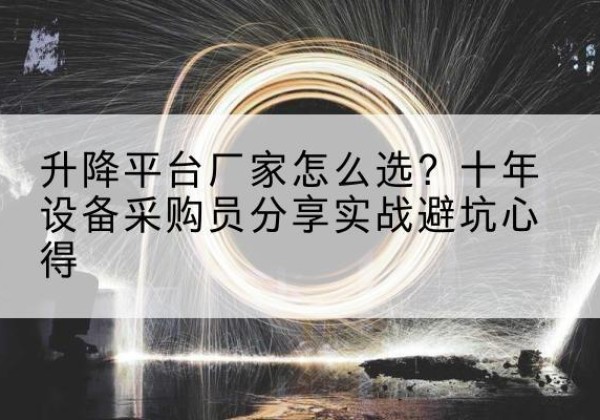 屏南升降平台厂家-怎么选？十年设备采购员分享实战避坑心得