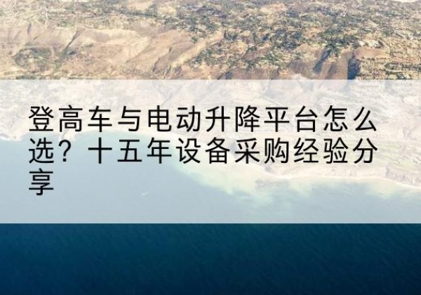 屏南登高车厂家厂家-登高车与电动升降平台怎么选？十五年设备采购经验分享